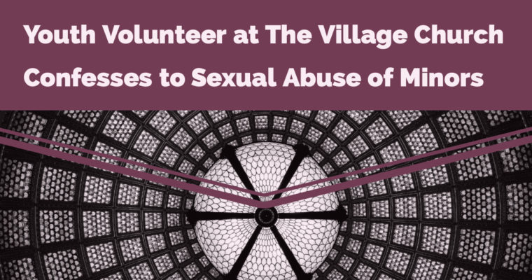 Youth Volunteer at The Village Church Confesses to Sexual Abuse of Minors